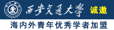 大力抽插美女日B诚邀海内外青年优秀学者加盟西安交通大学